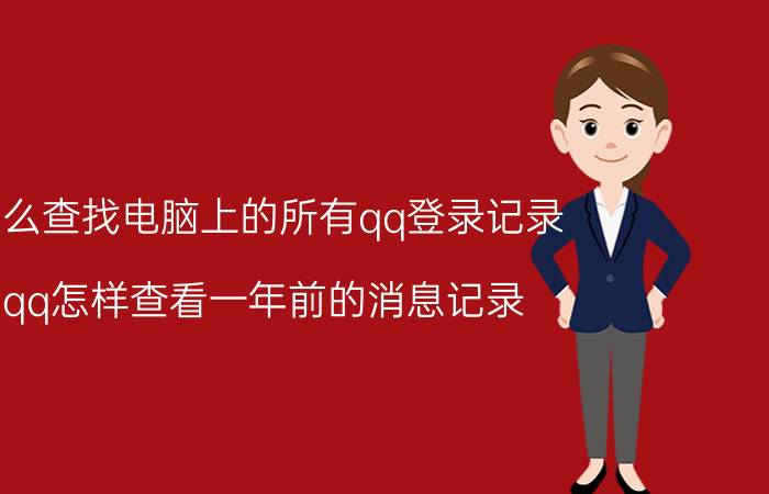 怎么查找电脑上的所有qq登录记录 qq怎样查看一年前的消息记录？